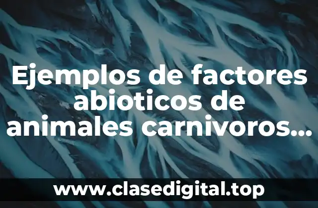 Ejemplos de factores abioticos de animales carnivoros de la sabana y Significado