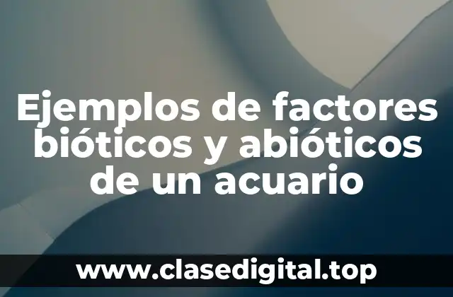 Ejemplos de factores bióticos y abióticos de un acuario