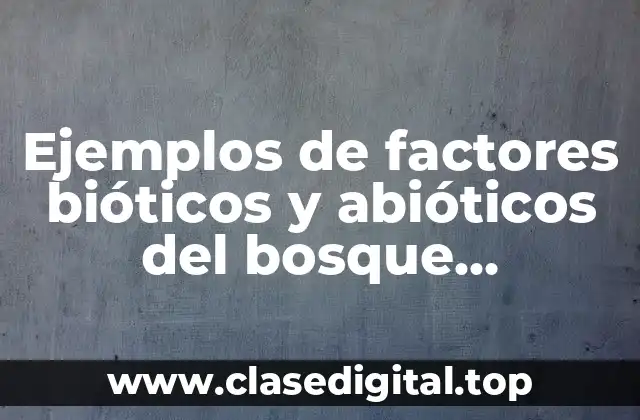 Ejemplos de factores bióticos y abióticos del bosque templado y Significado