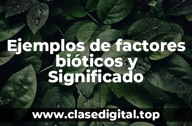 Ejemplos de factores bióticos y Significado