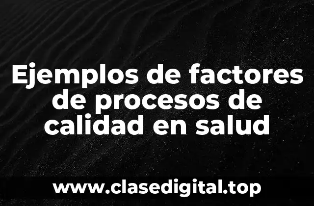 Ejemplos de factores de procesos de calidad en salud