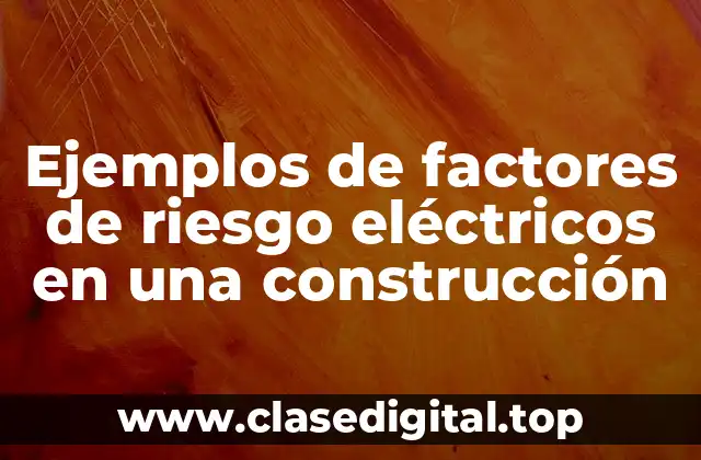 Ejemplos de factores de riesgo eléctricos en una construcción