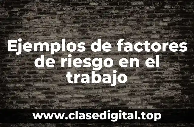 Ejemplos de factores de riesgo en el trabajo