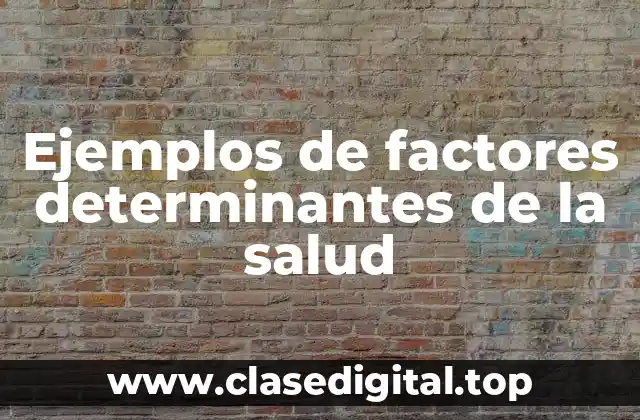 Ejemplos de factores determinantes de la salud