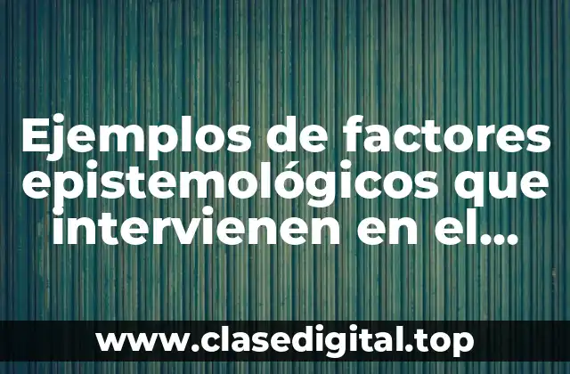 Ejemplos de factores epistemológicos que intervienen en el proceso