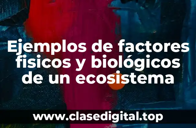 Ejemplos de factores fisicos y biológicos de un ecosistema