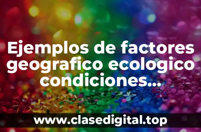 Ejemplos de factores geografico ecologico condiciones orogeneas e