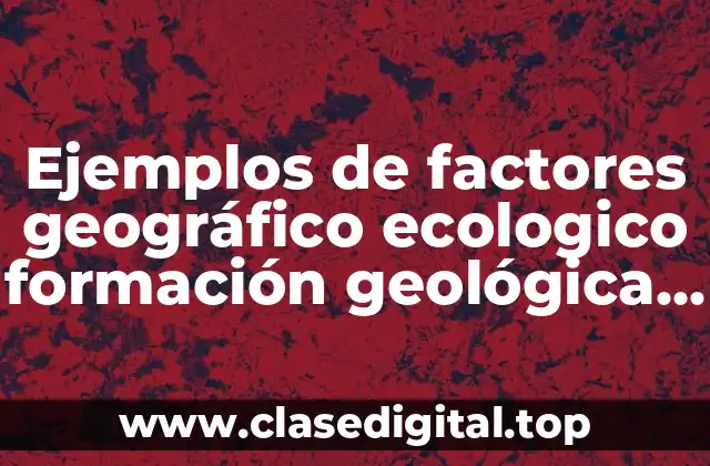 Ejemplos de factores geográfico ecologico formación geológica del suelo