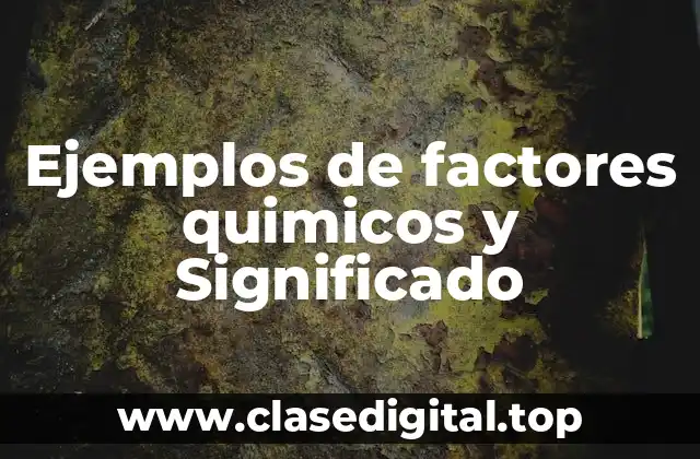 Ejemplos de factores quimicos y Significado