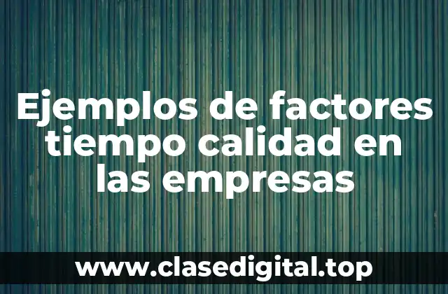Ejemplos de factores tiempo calidad en las empresas