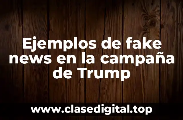 Ejemplos de fake news en la campaña de Trump