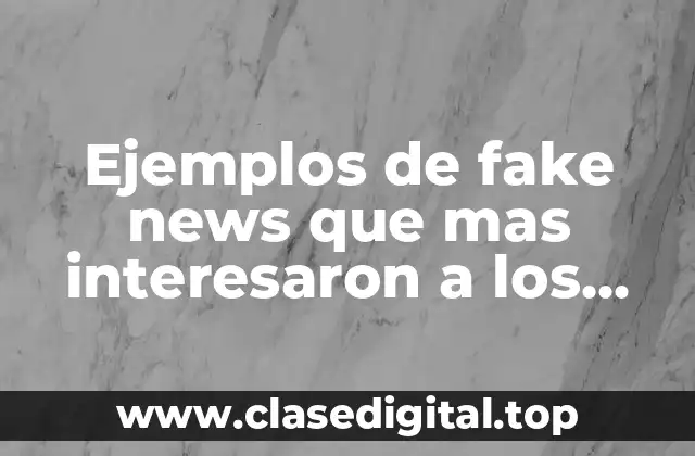 Ejemplos de fake news que mas interesaron a los jóvenes