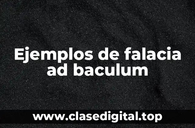 Ejemplos de falacia ad baculum