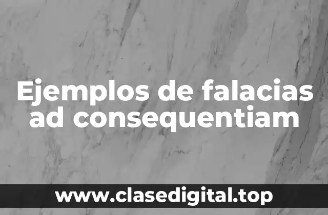 Ejemplos de falacias ad consequentiam