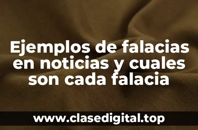 Ejemplos de falacias en noticias y cuales son cada falacia