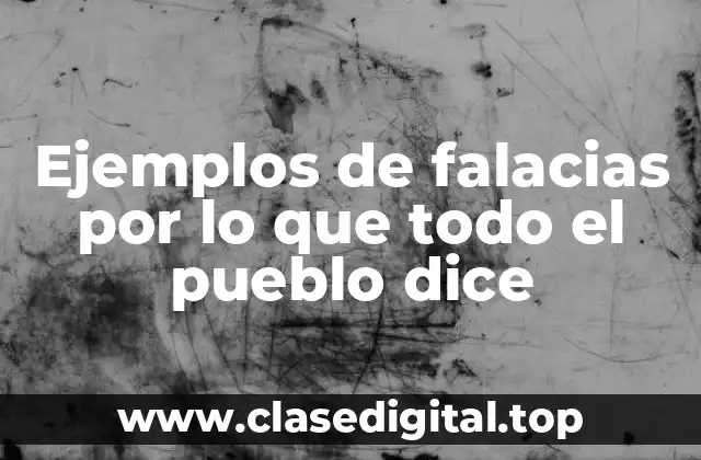 Ejemplos de falacias por lo que todo el pueblo dice