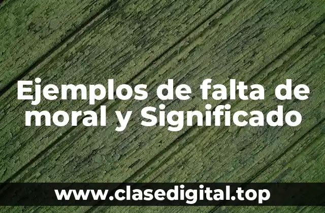Ejemplos de falta de moral y Significado