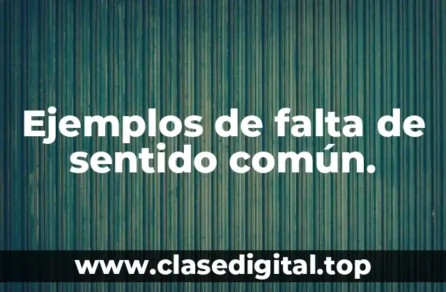 Ejemplos de falta de sentido común.