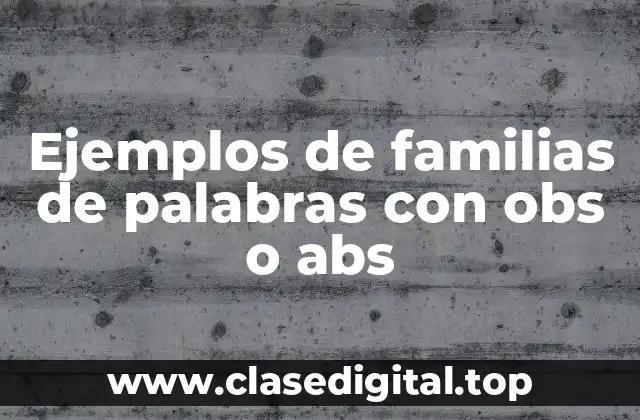 Ejemplos de familias de palabras con obs o abs