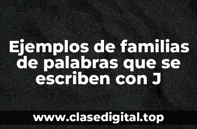 Ejemplos de familias de palabras que se escriben con J