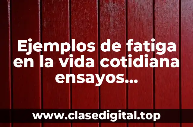 Ejemplos de fatiga en la vida cotidiana ensayos destructivos
