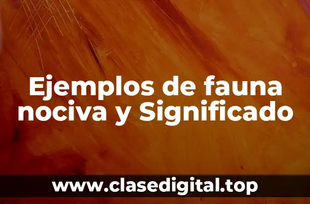 Ejemplos de fauna nociva y Significado