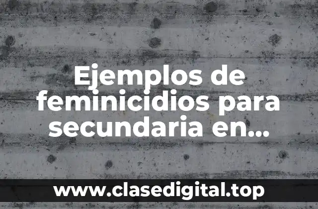 Ejemplos de feminicidios para secundaria en formación civica y ética