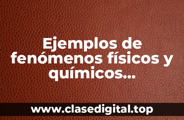 Ejemplos de fenómenos físicos y químicos observados en actividades diarias