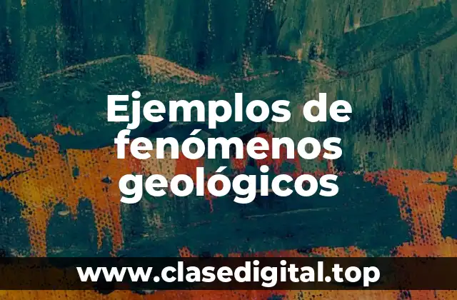 Ejemplos de fenómenos geológicos
