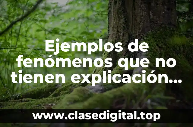 Ejemplos de fenómenos que no tienen explicación por la ciencia