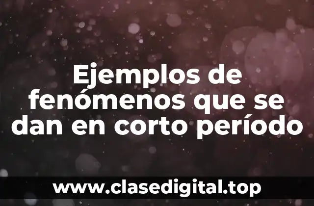 Ejemplos de fenómenos que se dan en corto período