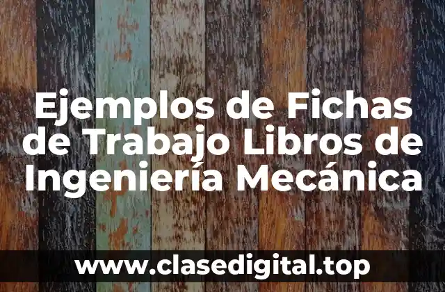 Ejemplos de Fichas de Trabajo Libros de Ingeniería Mecánica