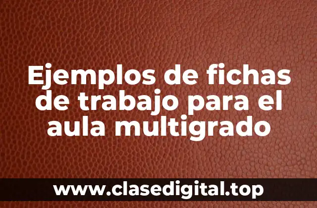 Ejemplos de fichas de trabajo para el aula multigrado