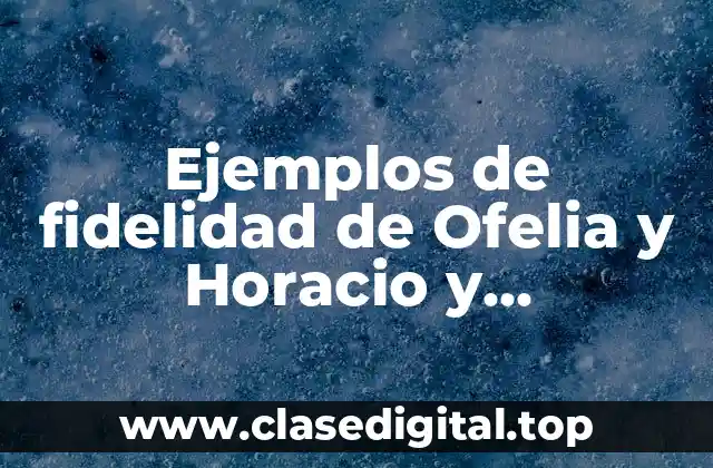 Ejemplos de fidelidad de Ofelia y Horacio y Significado
