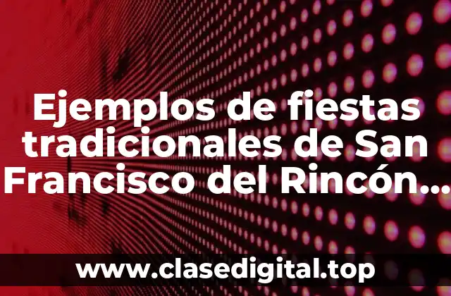 Ejemplos de fiestas tradicionales de San Francisco del Rincón Guanajuato