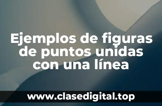 Ejemplos de figuras de puntos unidas con una línea