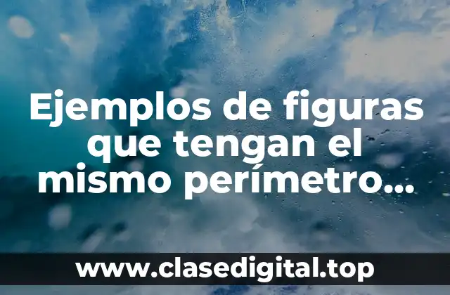 Ejemplos de figuras que tengan el mismo perímetro pero diferente área.