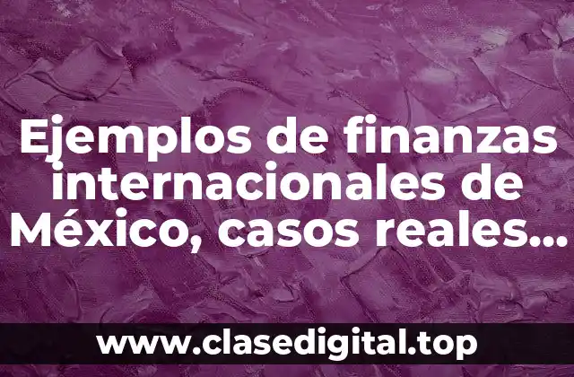 Ejemplos de finanzas internacionales de México, casos reales y Significado