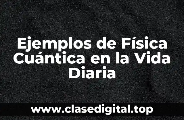 Ejemplos de Física Cuántica en la Vida Diaria
