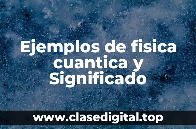 Ejemplos de fisica cuantica y Significado