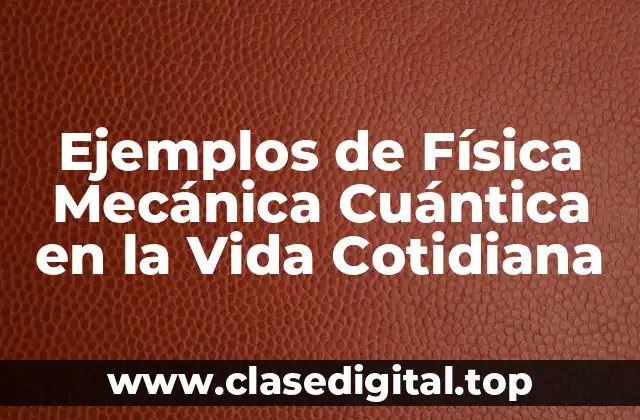 Ejemplos de Física Mecánica Cuántica en la Vida Cotidiana
