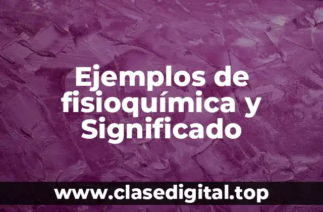 Ejemplos de fisioquímica y Significado