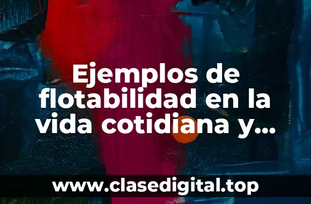Ejemplos de flotabilidad en la vida cotidiana y Significado