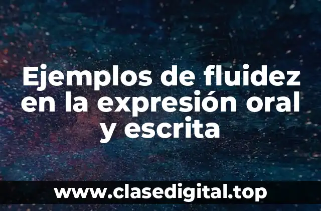 Ejemplos de fluidez en la expresión oral y escrita