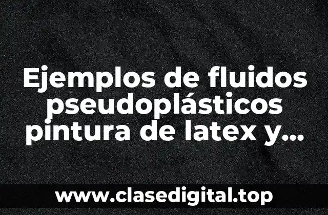Ejemplos de fluidos pseudoplásticos pintura de latex y Significado