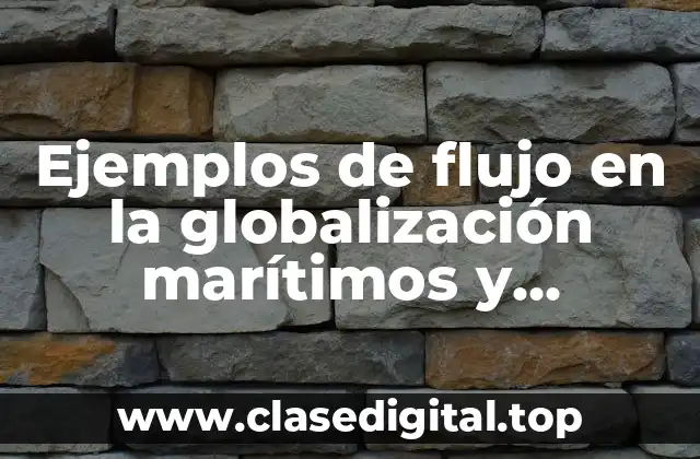 Ejemplos de flujo en la globalización marítimos y terrestres y Significado