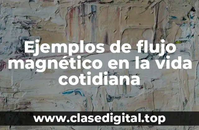 Ejemplos de flujo magnético en la vida cotidiana