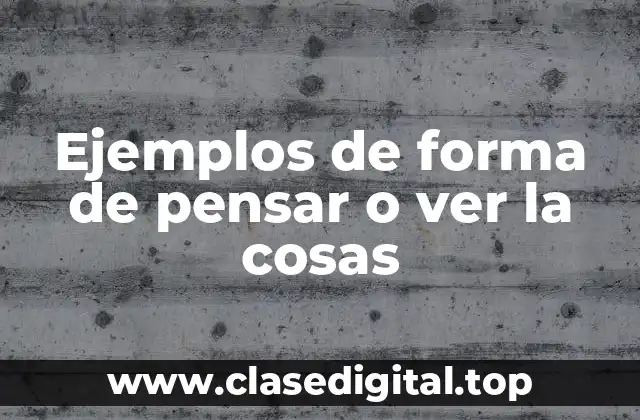Ejemplos de forma de pensar o ver la cosas