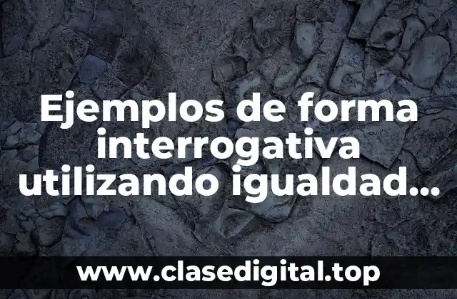 Ejemplos de forma interrogativa utilizando igualdad en inglés