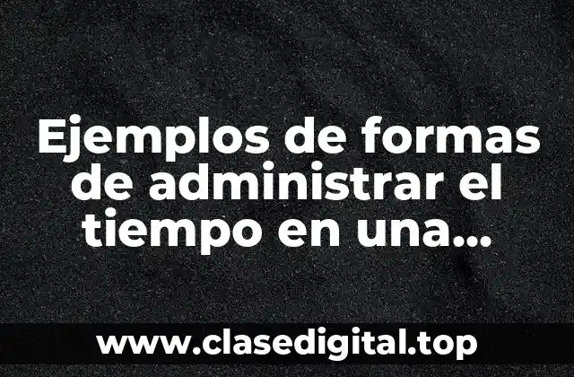 Ejemplos de formas de administrar el tiempo en una empresa